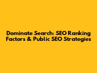 Dominate Search: SEO Ranking Factors & Public SEO Strategies