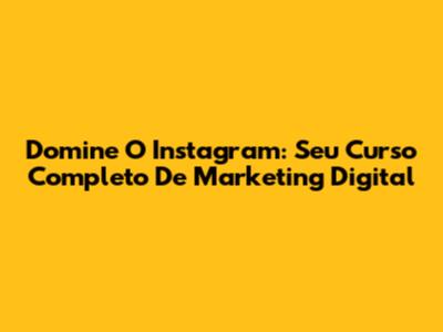Domine O Instagram: Seu Curso Completo De Marketing Digital