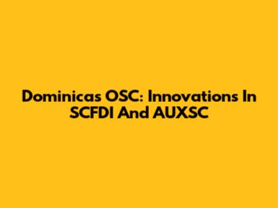Dominica's OSC: Innovations In SCFDI And AUXSC