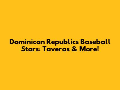 Dominican Republic's Baseball Stars: Taveras & More!