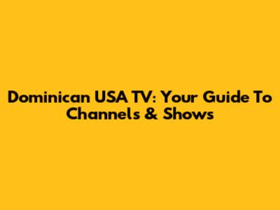 Dominican USA TV: Your Guide To Channels & Shows