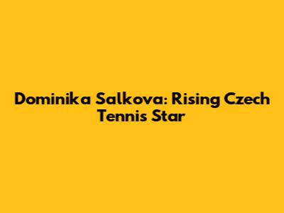 Dominika Salkova: Rising Czech Tennis Star