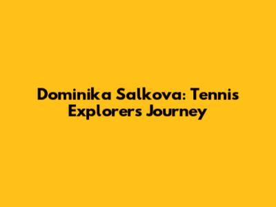 Dominika Salkova: Tennis Explorer's Journey