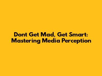 Don't Get Mad, Get Smart: Mastering Media Perception