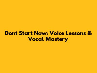 Don't Start Now: Voice Lessons & Vocal Mastery