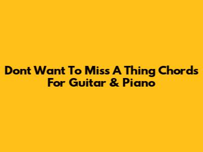 Don't Want To Miss A Thing Chords For Guitar & Piano
