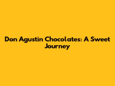 Don Agustin Chocolates: A Sweet Journey