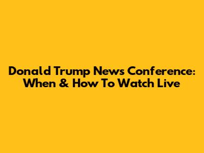 Donald Trump News Conference: When & How To Watch Live