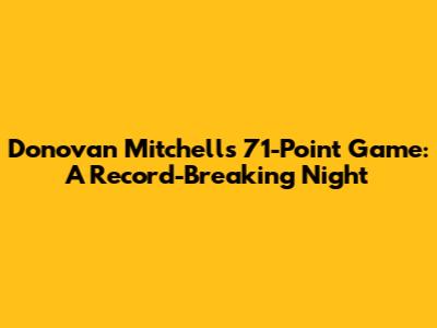 Donovan Mitchell's 71-Point Game: A Record-Breaking Night