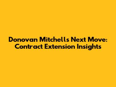 Donovan Mitchell's Next Move: Contract Extension Insights