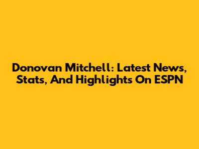 Donovan Mitchell: Latest News, Stats, And Highlights On ESPN