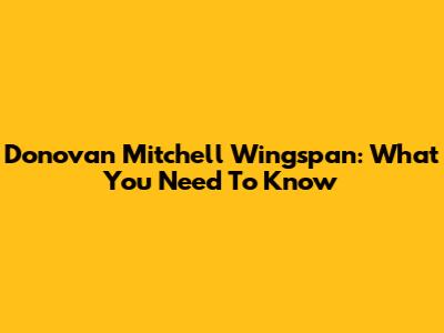 Donovan Mitchell Wingspan: What You Need To Know