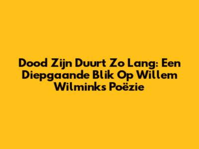 Dood Zijn Duurt Zo Lang: Een Diepgaande Blik Op Willem Wilmink's Poëzie