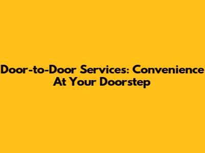 Door-to-Door Services: Convenience At Your Doorstep