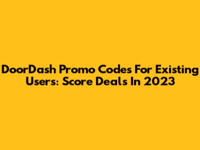 DoorDash Promo Codes For Existing Users: Score Deals In 2023