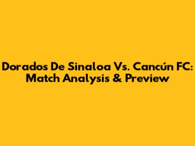 Dorados De Sinaloa Vs. Cancún FC: Match Analysis & Preview