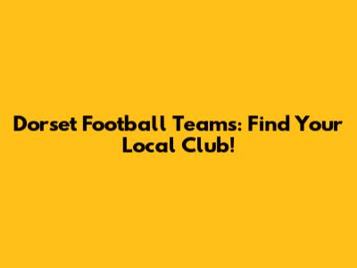 Dorset Football Teams: Find Your Local Club!