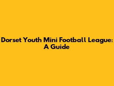 Dorset Youth Mini Football League: A Guide