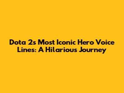 Dota 2's Most Iconic Hero Voice Lines: A Hilarious Journey