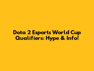 Dota 2 Esports World Cup Qualifiers: Hype & Info!