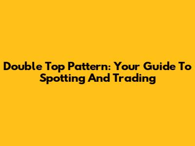 Double Top Pattern: Your Guide To Spotting And Trading