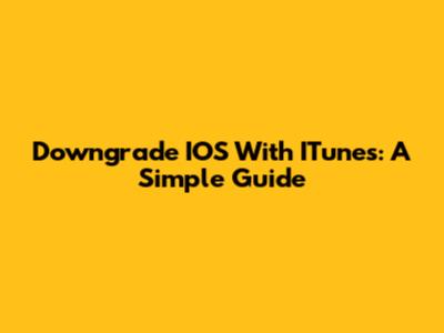 Downgrade IOS With ITunes: A Simple Guide