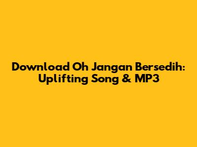 Download 'Oh Jangan Bersedih': Uplifting Song & MP3