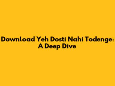 Download 'Yeh Dosti Nahi Todenge': A Deep Dive