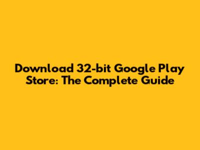Download 32-bit Google Play Store: The Complete Guide