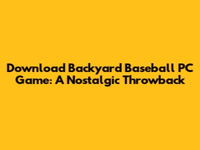 Download Backyard Baseball PC Game: A Nostalgic Throwback