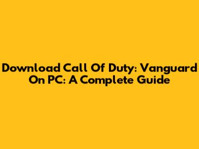Download Call Of Duty: Vanguard On PC: A Complete Guide