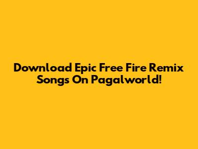 Download Epic Free Fire Remix Songs On Pagalworld!