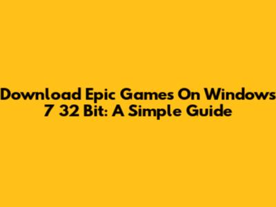 Download Epic Games On Windows 7 32 Bit: A Simple Guide