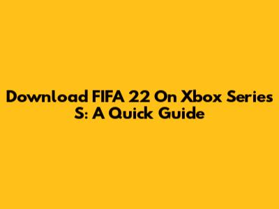 Download FIFA 22 On Xbox Series S: A Quick Guide