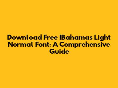 Download Free IBahamas Light Normal Font: A Comprehensive Guide