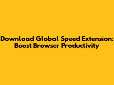 Download Global Speed Extension: Boost Browser Productivity