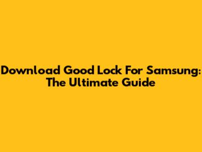 Download Good Lock For Samsung: The Ultimate Guide