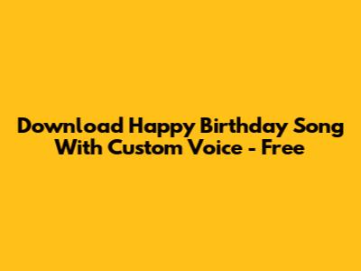 Download Happy Birthday Song With Custom Voice - Free