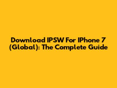 Download IPSW For IPhone 7 (Global): The Complete Guide