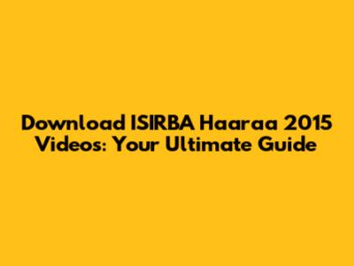 Download ISIRBA Haaraa 2015 Videos: Your Ultimate Guide