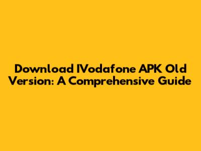 Download IVodafone APK Old Version: A Comprehensive Guide