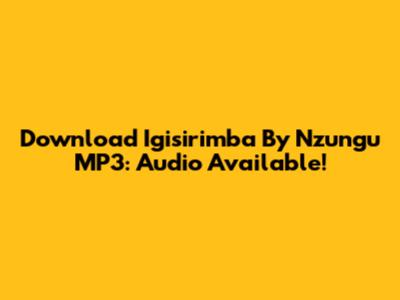 Download Igisirimba By Nzungu MP3: Audio Available!