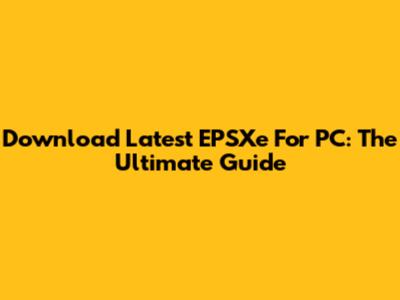 Download Latest EPSXe For PC: The Ultimate Guide