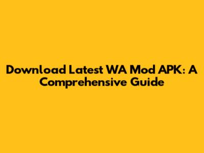 Download Latest WA Mod APK: A Comprehensive Guide