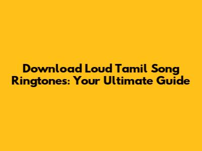 Download Loud Tamil Song Ringtones: Your Ultimate Guide