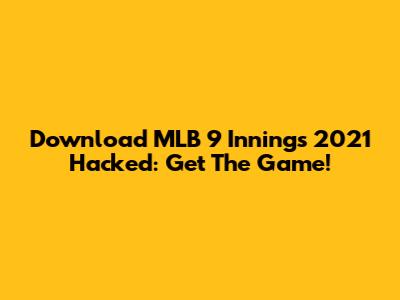 Download MLB 9 Innings 2021 Hacked: Get The Game!