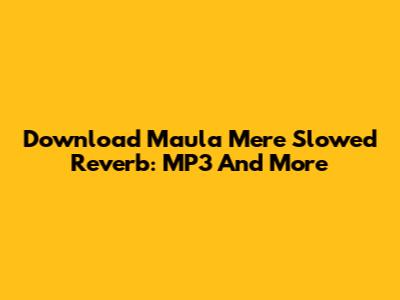 Download Maula Mere Slowed Reverb: MP3 And More