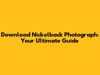 Download Nickelback Photograph: Your Ultimate Guide