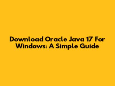 Download Oracle Java 17 For Windows: A Simple Guide