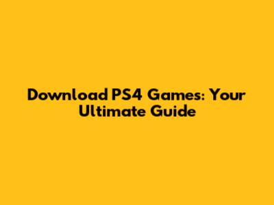 Download PS4 Games: Your Ultimate Guide